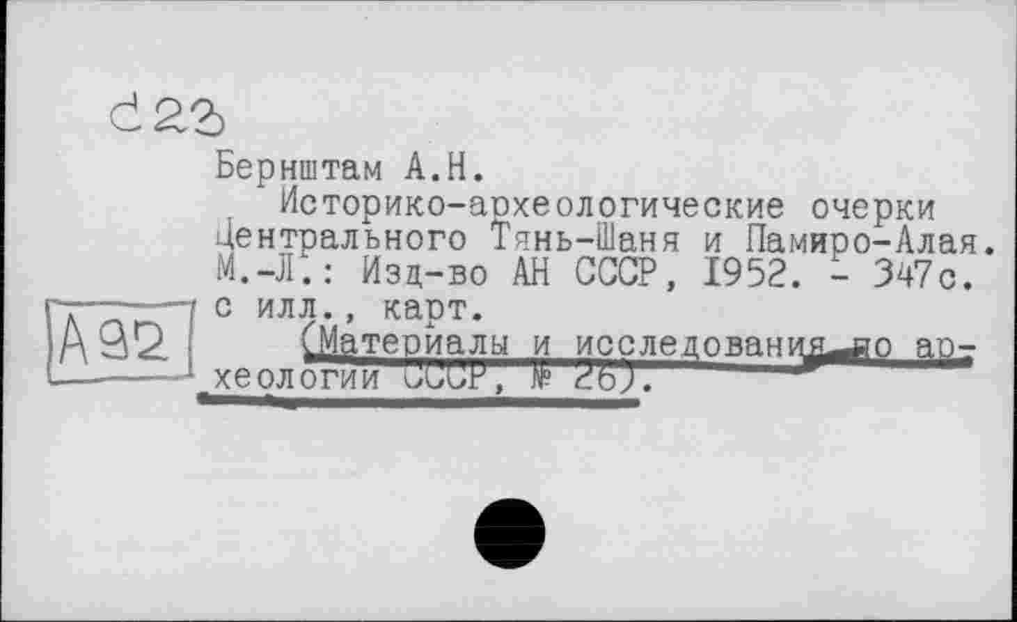 ﻿Бернштам A.H.
Историко-археологические очерки Центрального Тянь-Шаня и Памире-Алая. М.-Л. : Изд-во АН СССР, 1952. - 347с. с илл., карт.
(Материалы и исследования—во археологии UUIÆ, 2bJ.